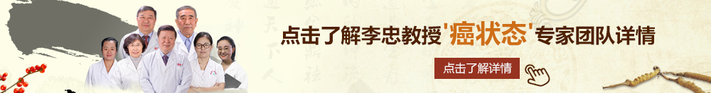 老阿姨的操逼片北京御方堂李忠教授“癌状态”专家团队详细信息